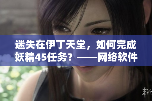 迷失在伊丁天堂，如何完成妖精45任务？——网络软件攻略