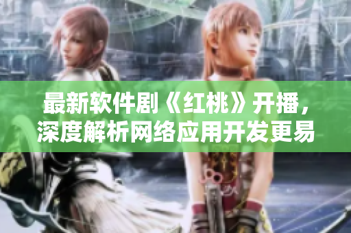 最新软件剧《红桃》开播，深度解析网络应用开发更易懂
