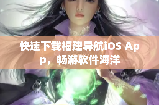 快速下载福建导航iOS App，畅游软件海洋