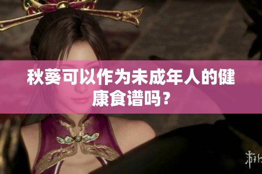 秋葵可以作为未成年人的健康食谱吗？