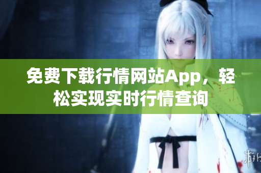 免费下载行情网站App，轻松实现实时行情查询