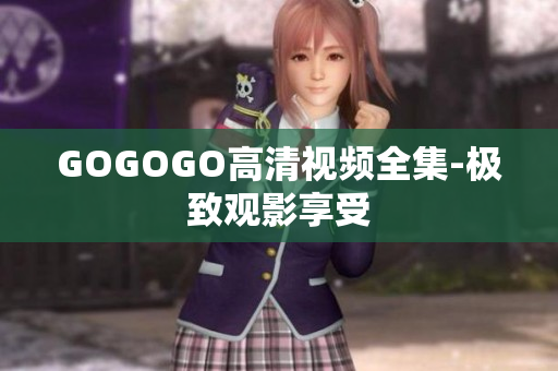 GOGOGO高清视频全集-极致观影享受
