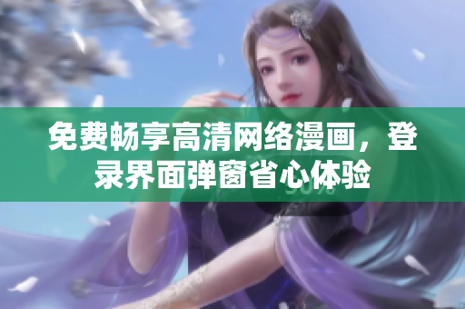 免费畅享高清网络漫画，登录界面弹窗省心体验