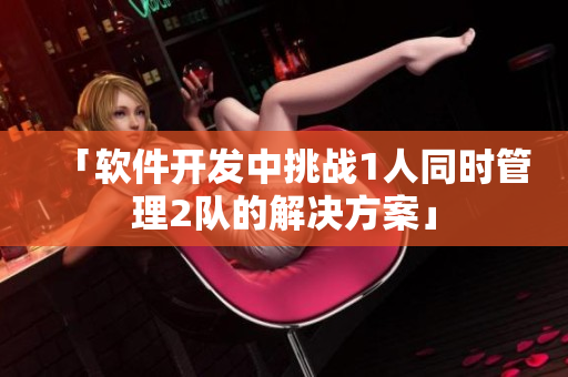 「软件开发中挑战1人同时管理2队的解决方案」