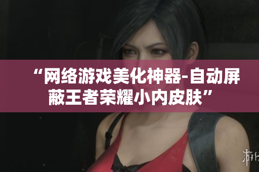 “网络游戏美化神器-自动屏蔽王者荣耀小内皮肤”