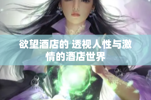 欲望酒店的 透视人性与激情的酒店世界