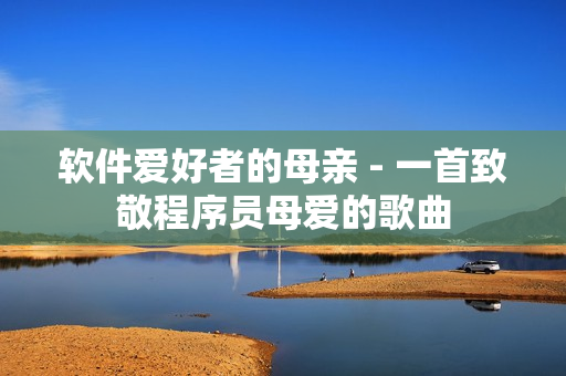 软件爱好者的母亲 - 一首致敬程序员母爱的歌曲