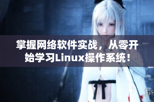 掌握网络软件实战，从零开始学习Linux操作系统！
