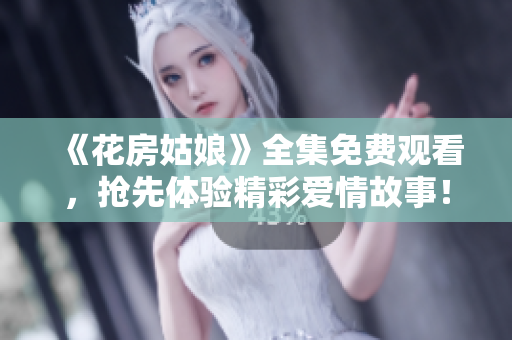 《花房姑娘》全集免费观看，抢先体验精彩爱情故事！