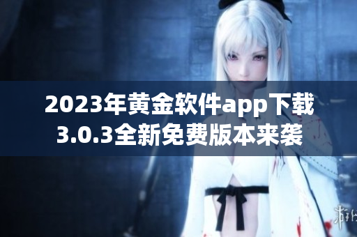 2023年黄金软件app下载3.0.3全新免费版本来袭