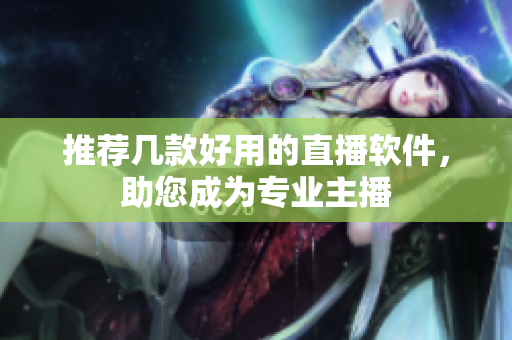 推荐几款好用的直播软件，助您成为专业主播