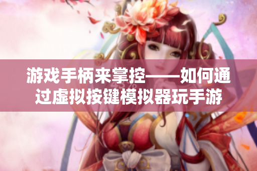 游戏手柄来掌控——如何通过虚拟按键模拟器玩手游