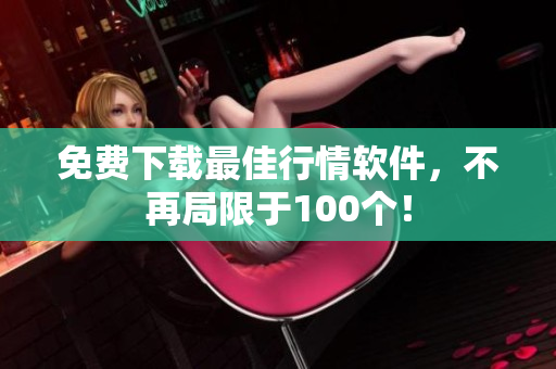 免费下载最佳行情软件，不再局限于100个！