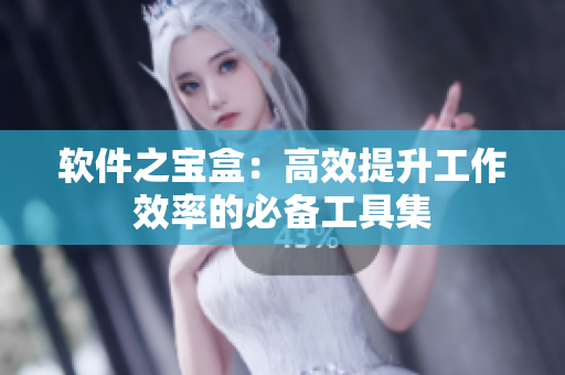 软件之宝盒：高效提升工作效率的必备工具集