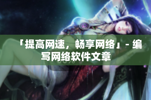 「提高网速，畅享网络」- 编写网络软件文章