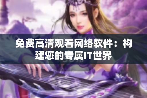 免费高清观看网络软件：构建您的专属IT世界