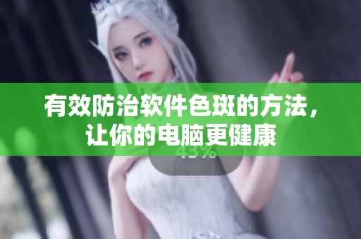 有效防治软件色斑的方法，让你的电脑更健康