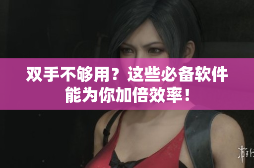 双手不够用？这些必备软件能为你加倍效率！
