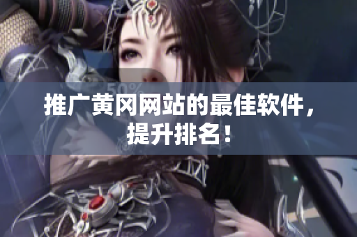 推广黄冈网站的最佳软件，提升排名！