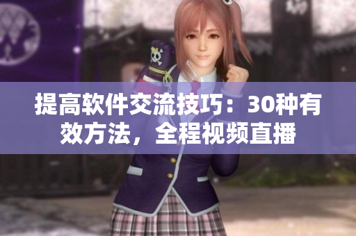 提高软件交流技巧：30种有效方法，全程视频直播