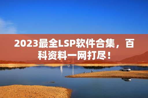 2023最全LSP软件合集，百科资料一网打尽！
