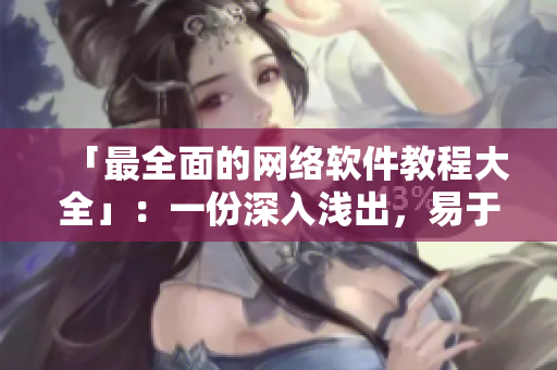 「最全面的网络软件教程大全」：一份深入浅出，易于入门的网络软件指南