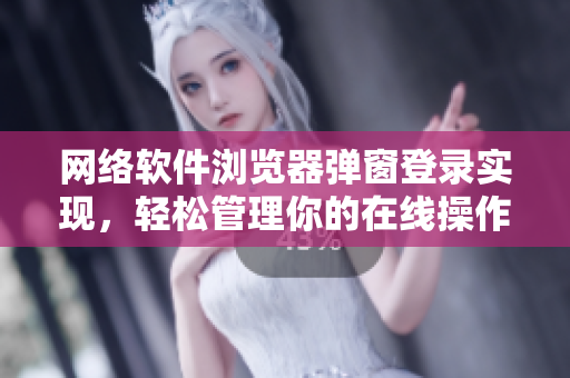 网络软件浏览器弹窗登录实现，轻松管理你的在线操作