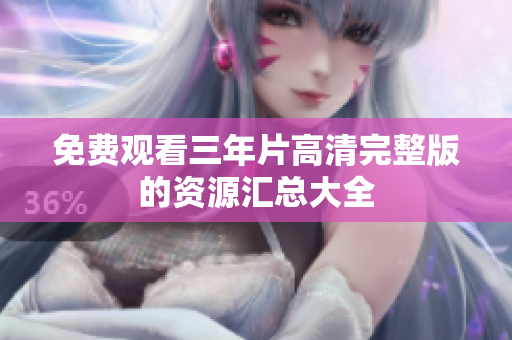 免费观看三年片高清完整版的资源汇总大全
