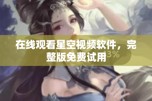 在线观看星空视频软件，完整版免费试用