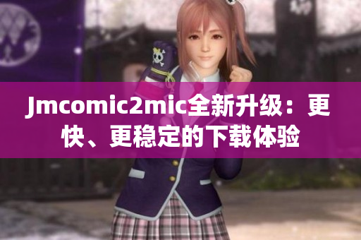 Jmcomic2mic全新升级：更快、更稳定的下载体验