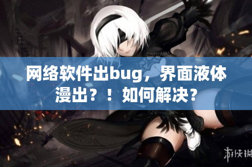 网络软件出bug，界面液体漫出？！如何解决？