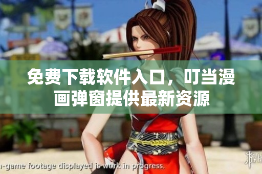 免费下载软件入口，叮当漫画弹窗提供最新资源