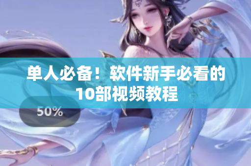 单人必备！软件新手必看的10部视频教程