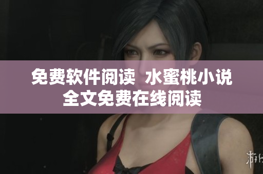 免费软件阅读  水蜜桃小说全文免费在线阅读