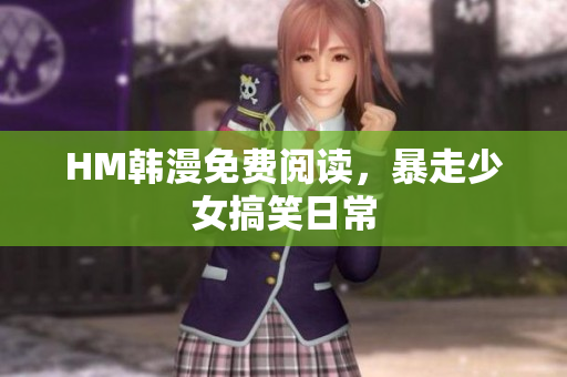 HM韩漫免费阅读，暴走少女搞笑日常