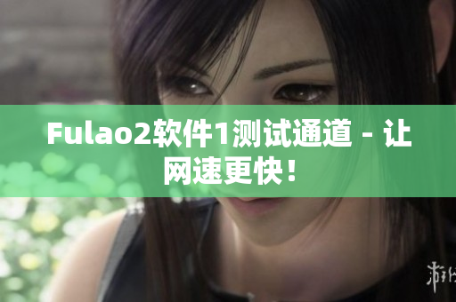 Fulao2软件1测试通道 - 让网速更快！