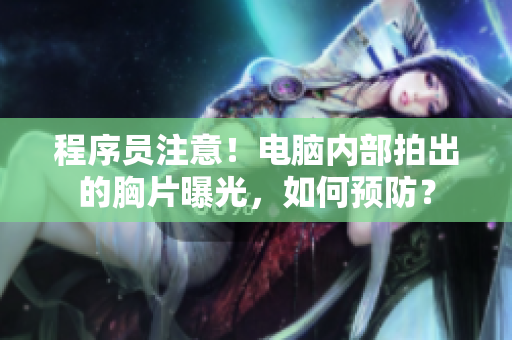 程序员注意！电脑内部拍出的胸片曝光，如何预防？