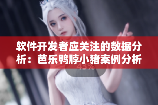 软件开发者应关注的数据分析：芭乐鸭脖小猪案例分析