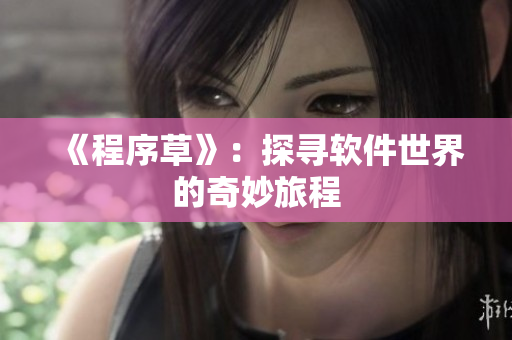 《程序草》：探寻软件世界的奇妙旅程