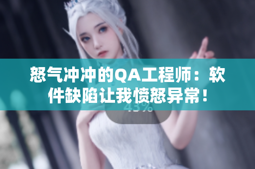 怒气冲冲的QA工程师：软件缺陷让我愤怒异常！