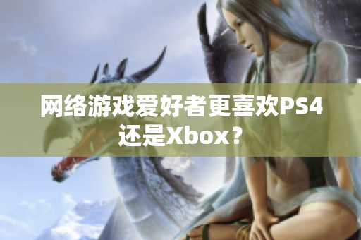 网络游戏爱好者更喜欢PS4还是Xbox？
