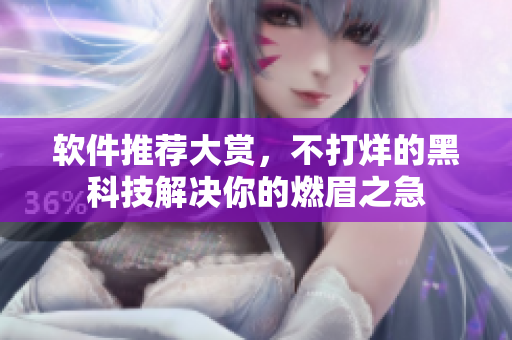软件推荐大赏，不打烊的黑科技解决你的燃眉之急
