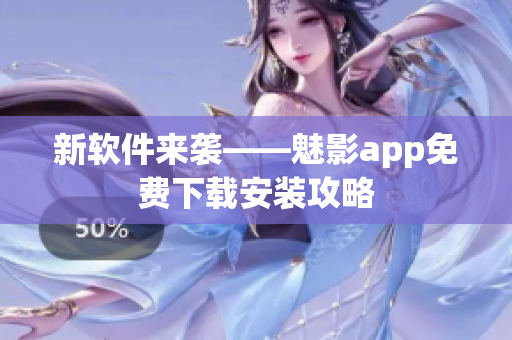 新软件来袭——魅影app免费下载安装攻略