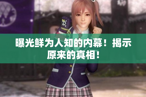 曝光鲜为人知的内幕！揭示原来的真相！