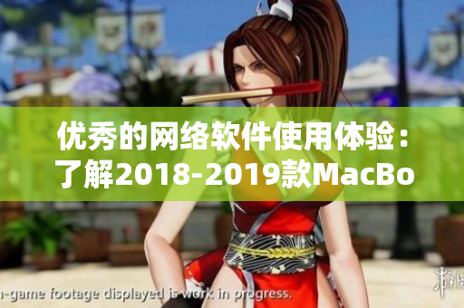优秀的网络软件使用体验：了解2018-2019款MacBook Pro