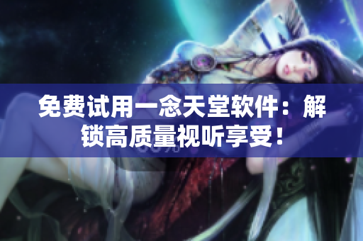 免费试用一念天堂软件：解锁高质量视听享受！
