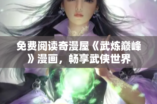 免费阅读奇漫屋《武炼巅峰》漫画，畅享武侠世界
