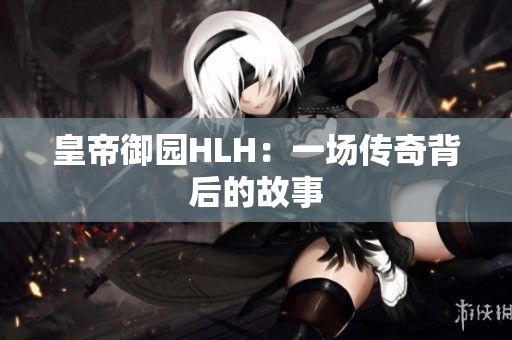 皇帝御园HLH：一场传奇背后的故事