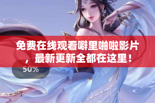 免费在线观看噼里啪啦影片，最新更新全都在这里！