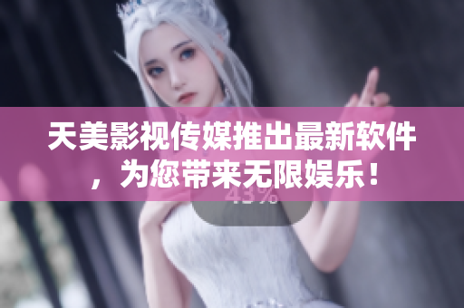 天美影视传媒推出最新软件，为您带来无限娱乐！